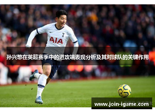 孙兴慜在英超赛季中的进攻端表现分析及其对球队的关键作用