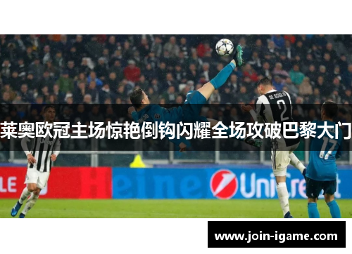 莱奥欧冠主场惊艳倒钩闪耀全场攻破巴黎大门