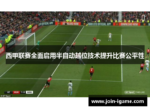 西甲联赛全面启用半自动越位技术提升比赛公平性