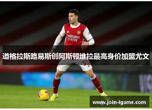 道格拉斯路易斯创阿斯顿维拉最高身价加盟尤文