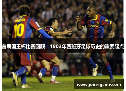 首届国王杯比赛回顾：1903年西班牙足球历史的重要起点